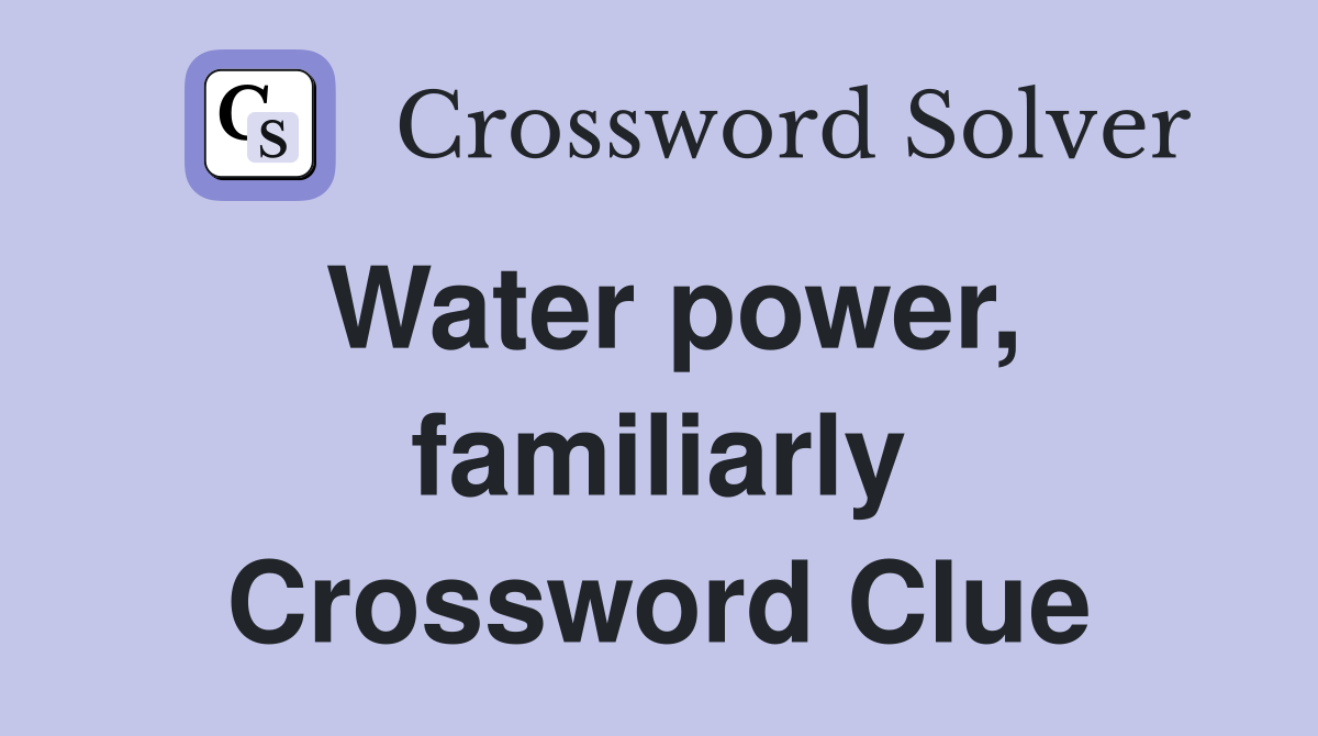 Water power, familiarly Crossword Clue