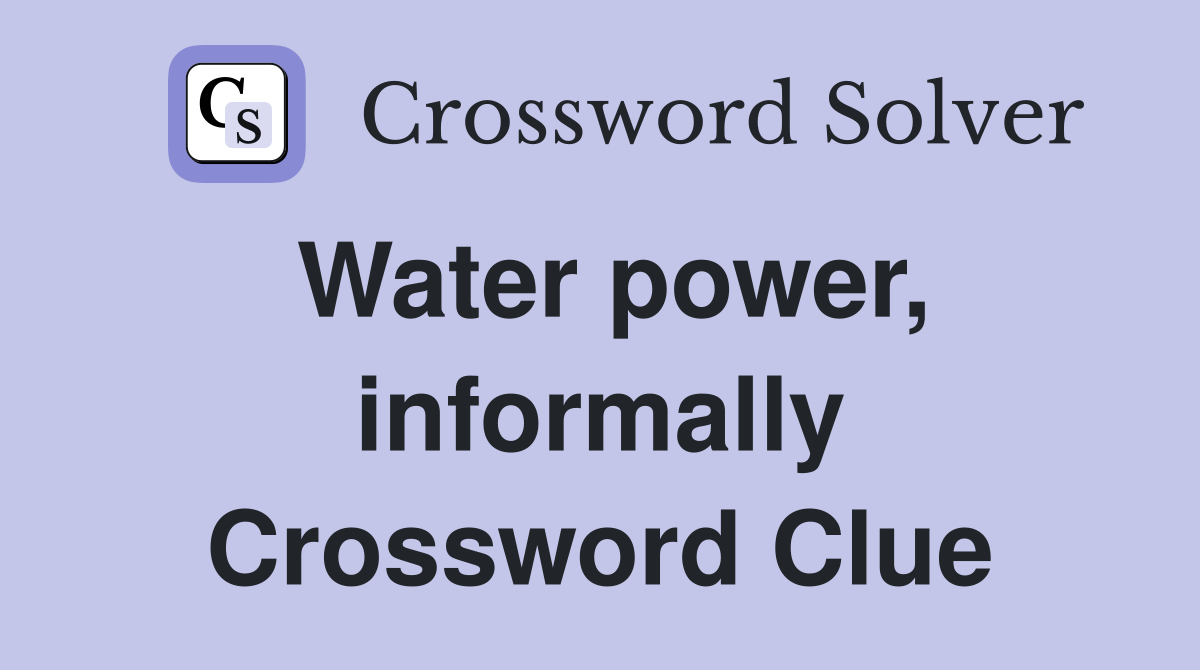 Water power, informally Crossword Clue
