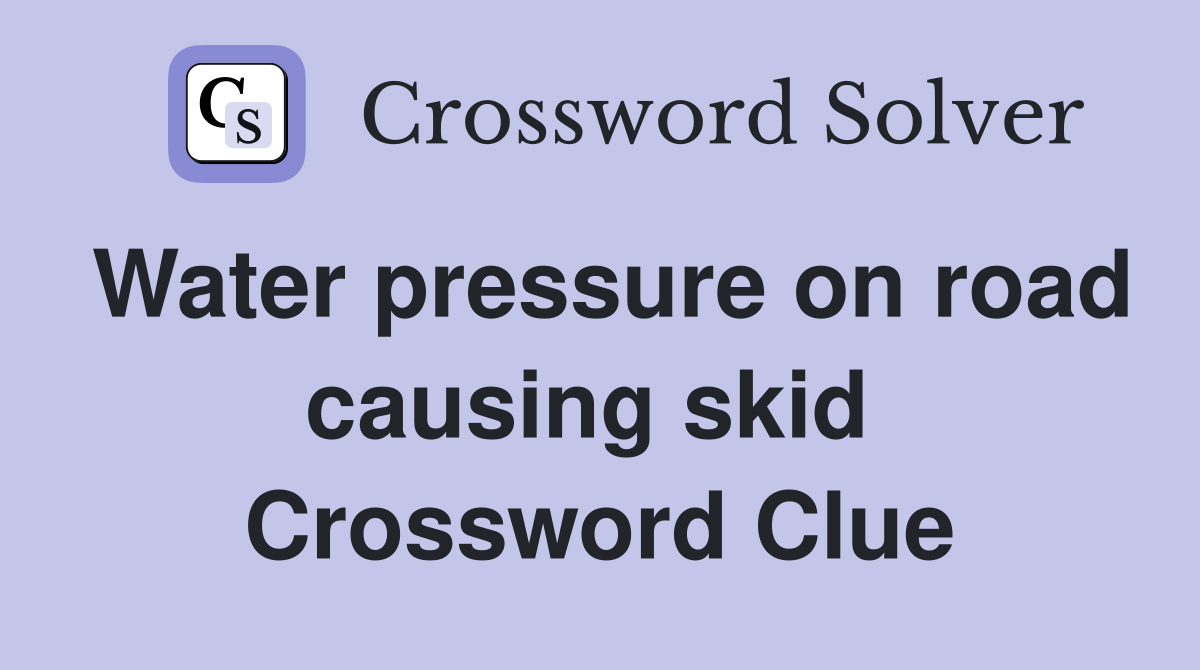 Water pressure on road causing skid  Crossword Clue