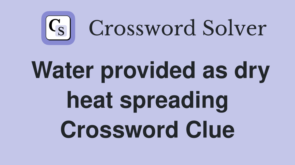 Water provided as dry heat spreading Crossword Clue