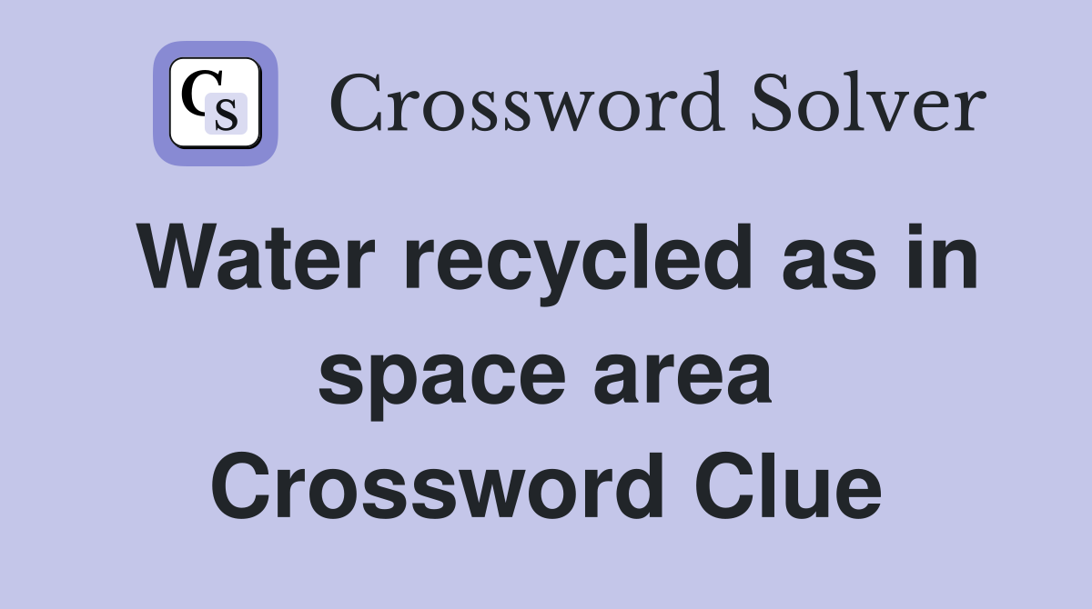 Water recycled as in space area Crossword Clue