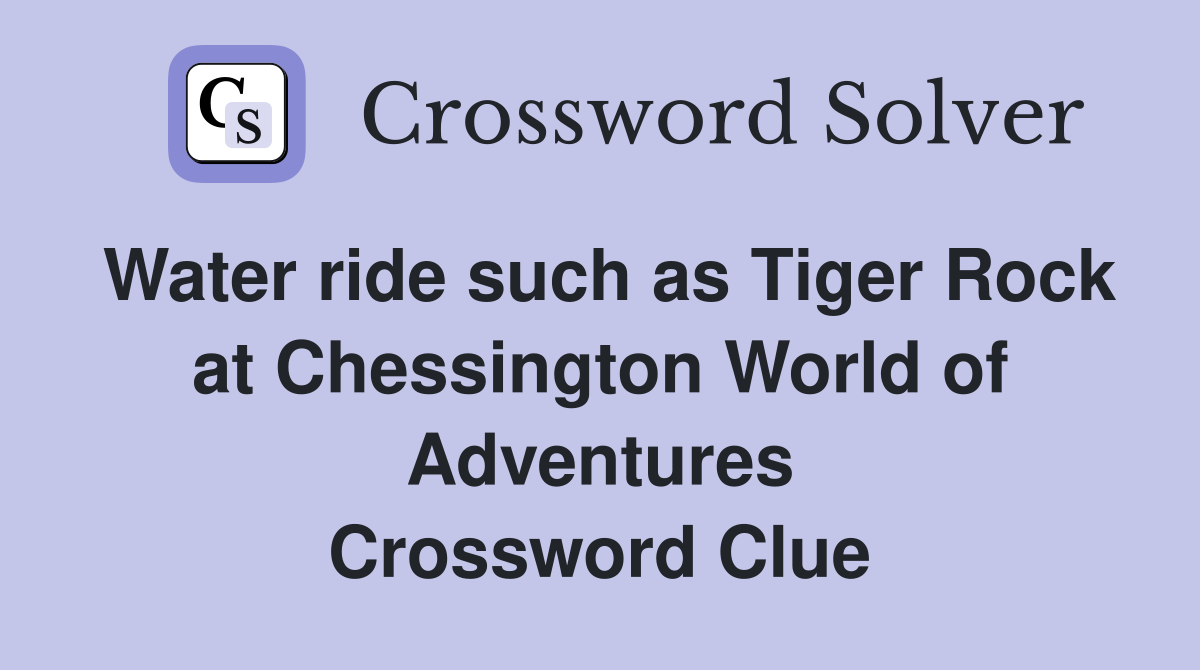 Water ride such as Tiger Rock at Chessington World of Adventures Crossword Clue