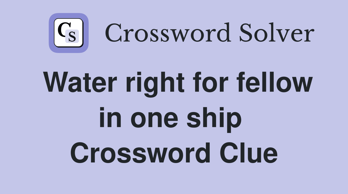 Water right for fellow in one ship  Crossword Clue