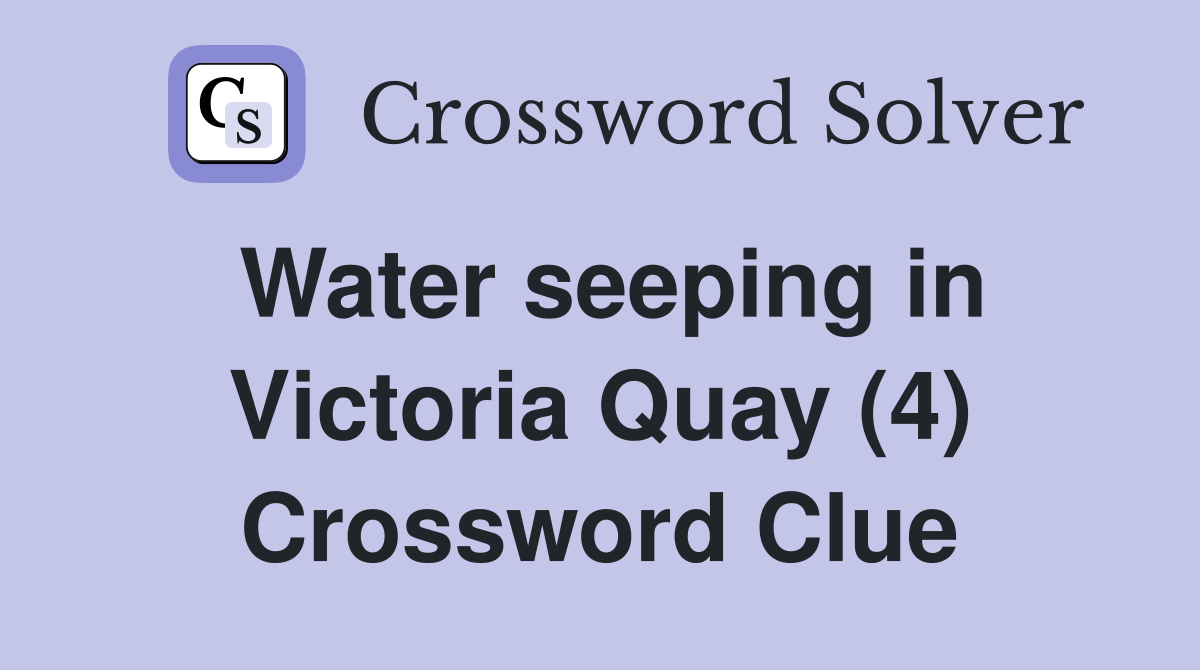 Water seeping in Victoria Quay (4) Crossword Clue