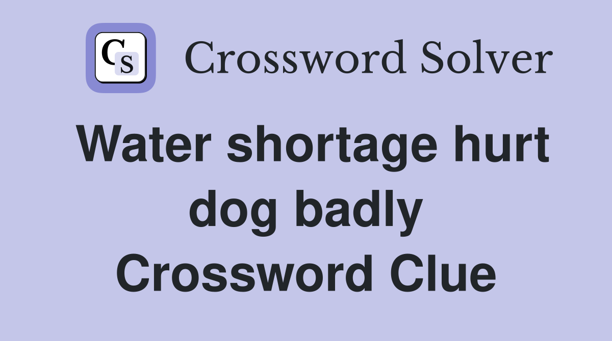 Water shortage hurt dog badly Crossword Clue