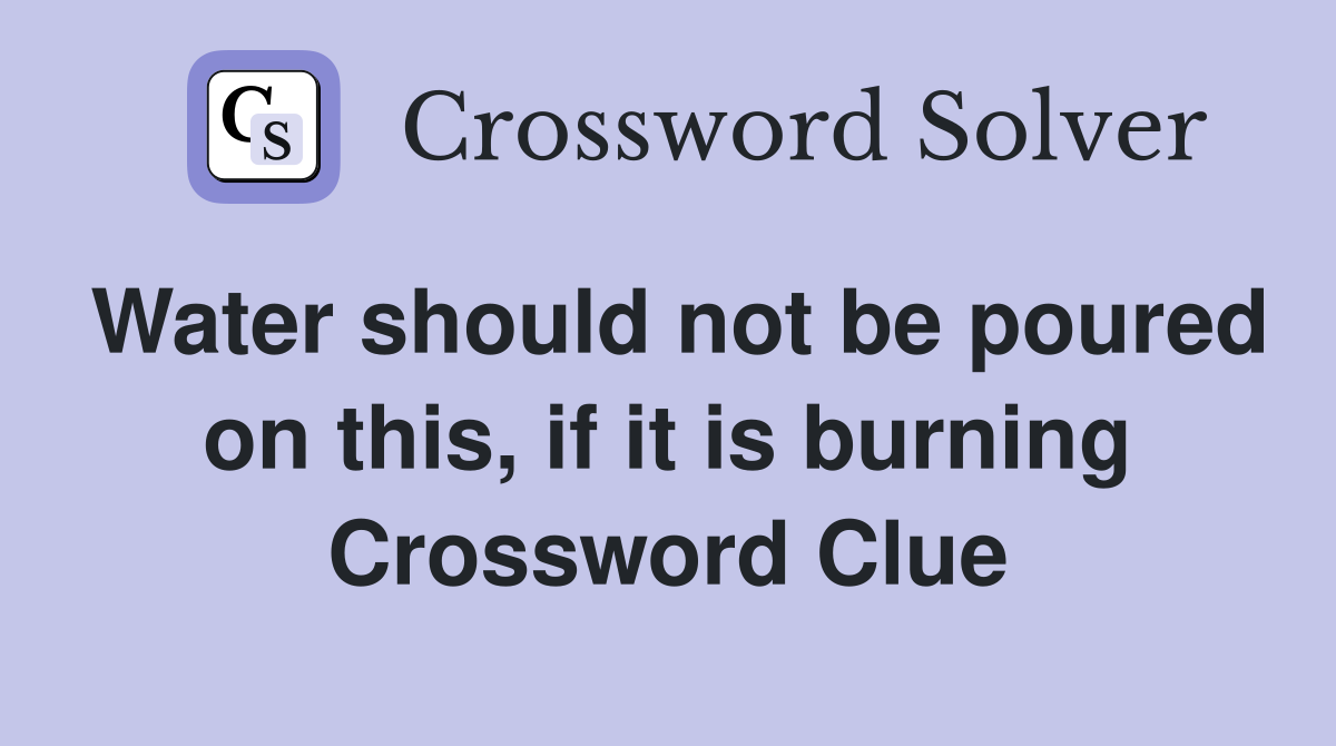 Water should not be poured on this, if it is burning Crossword Clue
