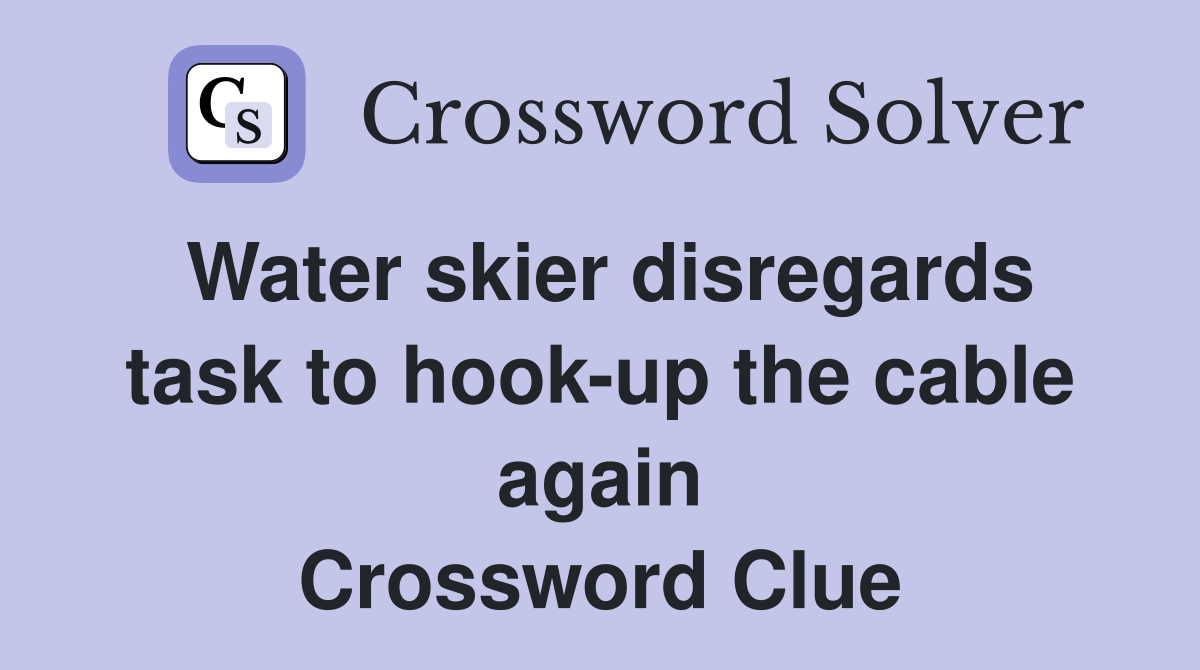 Water skier disregards task to hook-up the cable again Crossword Clue