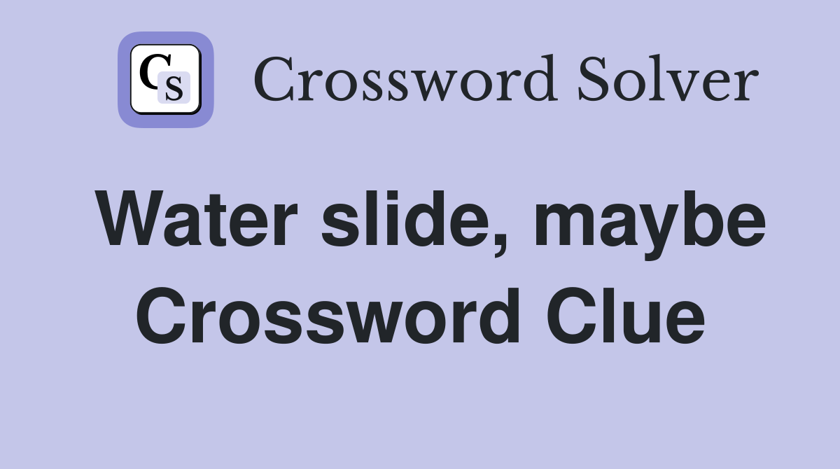 Water slide, maybe Crossword Clue