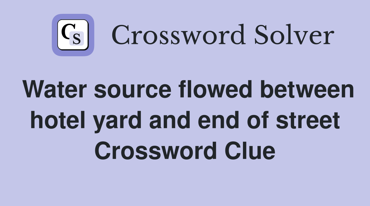 Water source flowed between hotel yard and end of street Crossword Clue