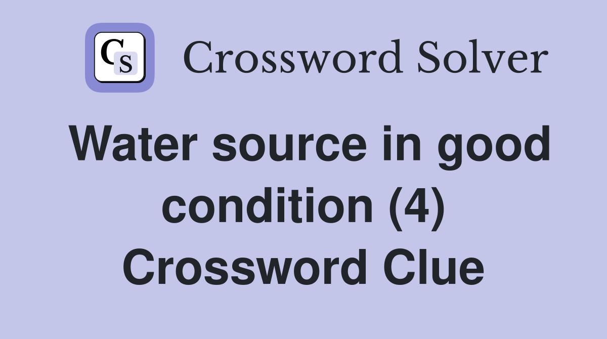 Water source in good condition (4) Crossword Clue