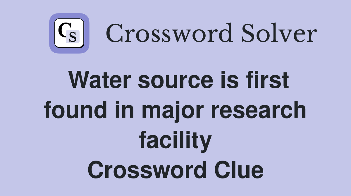 Water source is first found in major research facility Crossword Clue