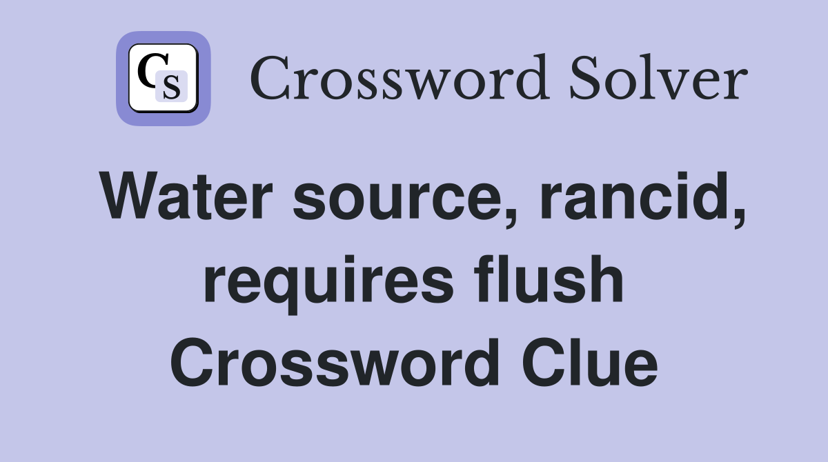 Water source, rancid, requires flush Crossword Clue