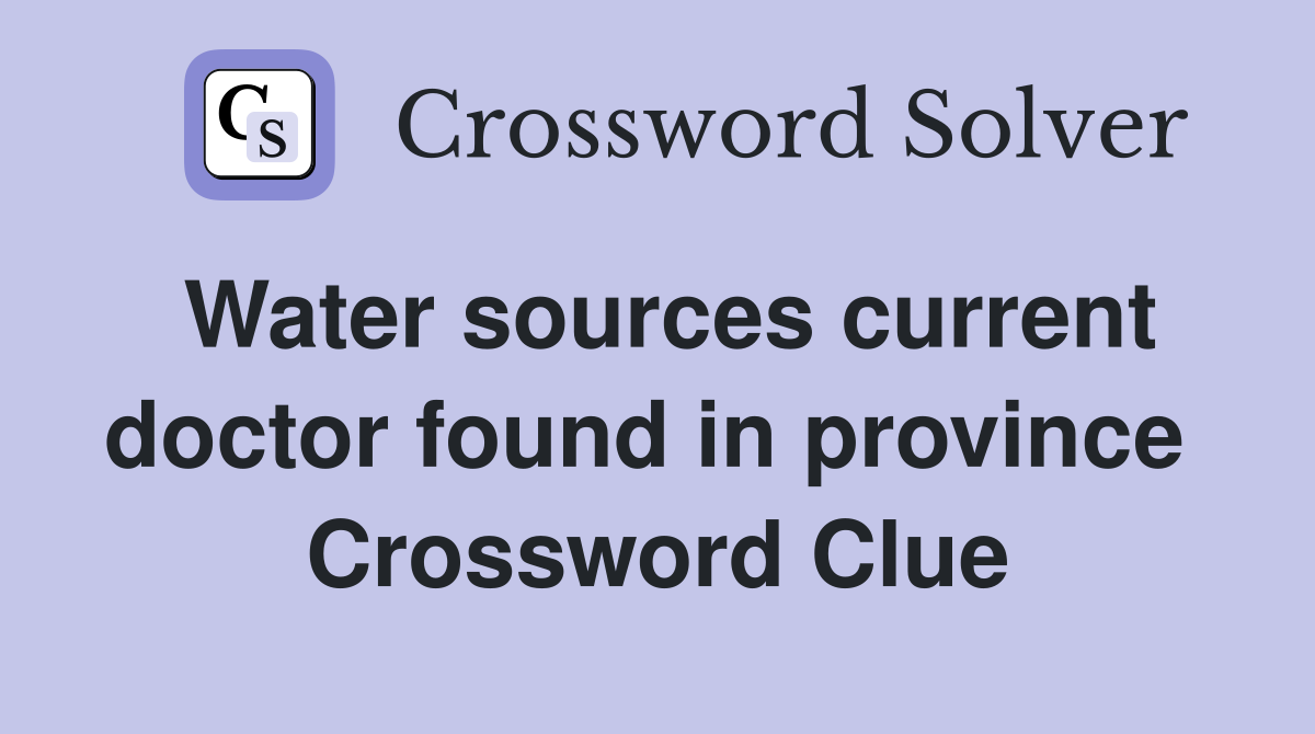 Water sources current doctor found in province  Crossword Clue