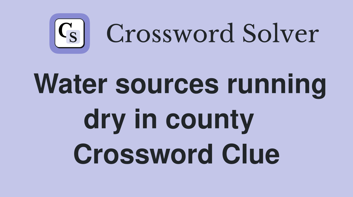 Water sources running dry in county   Crossword Clue