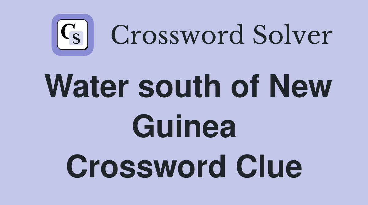 Water south of New Guinea Crossword Clue
