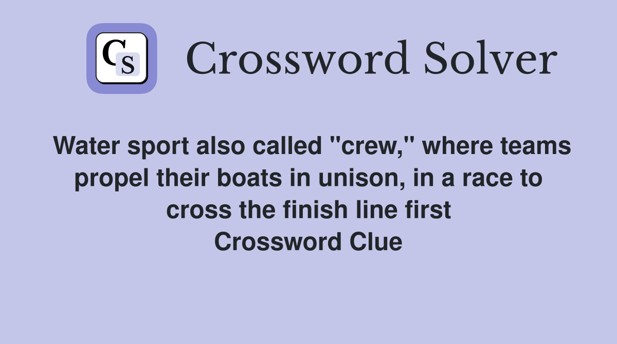 Water sport also called "crew," where teams propel their boats in unison, in a race to cross the finish line first Crossword Clue