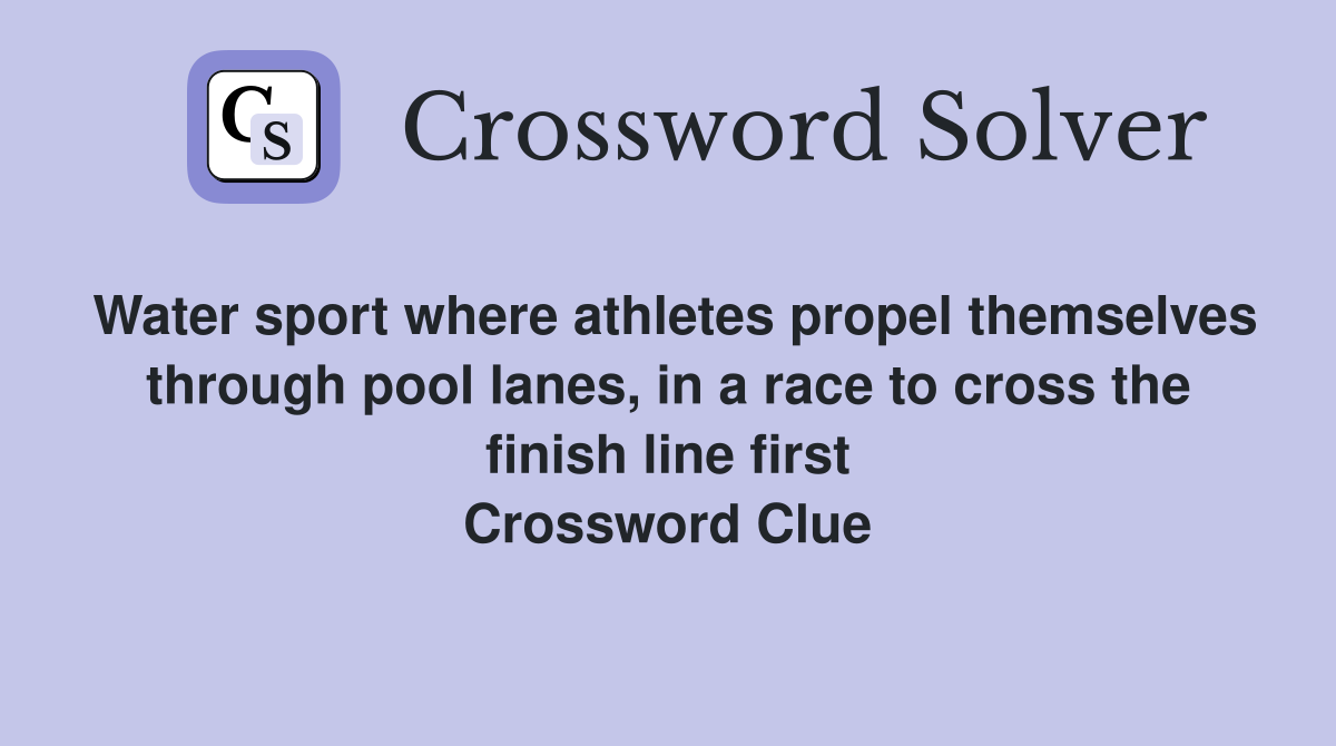 Water sport where athletes propel themselves through pool lanes, in a race to cross the finish line first Crossword Clue