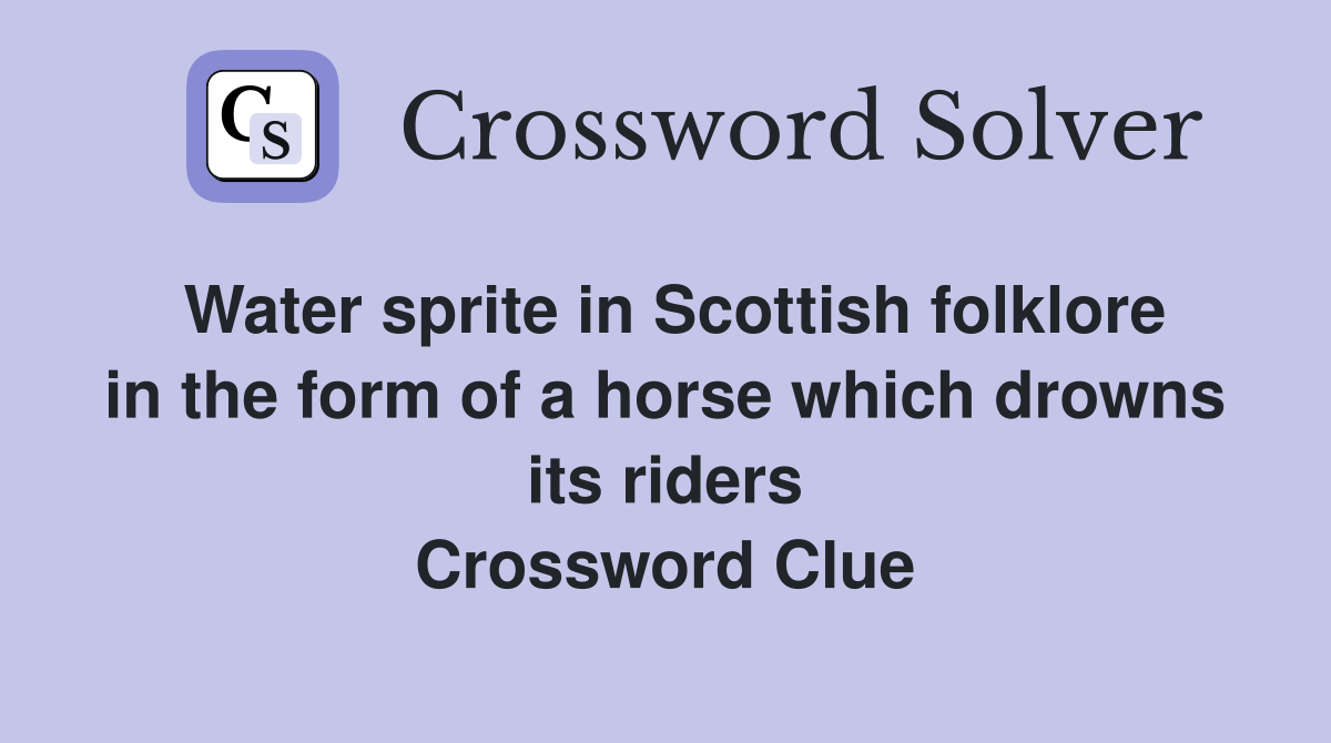Water sprite in Scottish folklore in the form of a horse which drowns its riders Crossword Clue