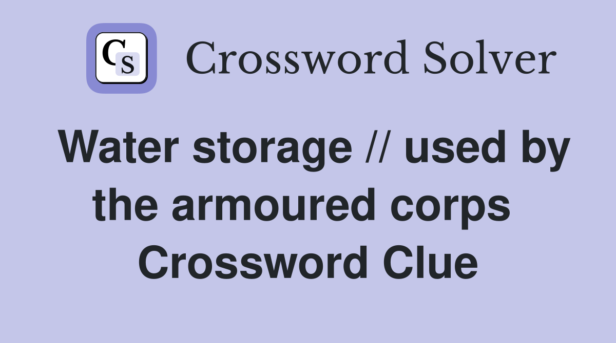 Water storage // used by the armoured corps  Crossword Clue