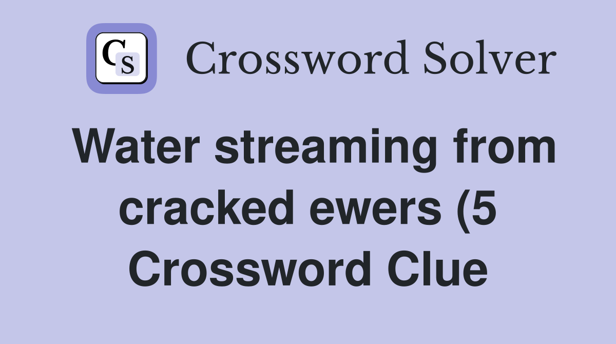 Water streaming from cracked ewers (5) Crossword Clue Answers Water streaming from cracked ewers (5) Crossword Clue Answers
