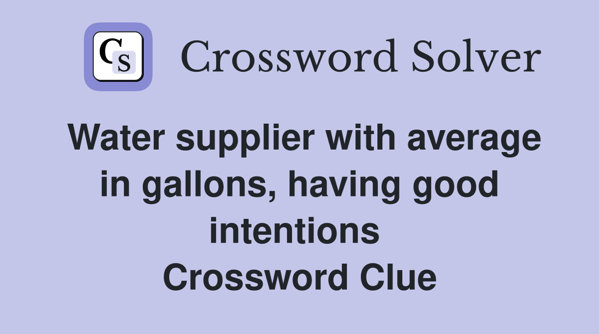 Water supplier with average in gallons, having good intentions  Crossword Clue