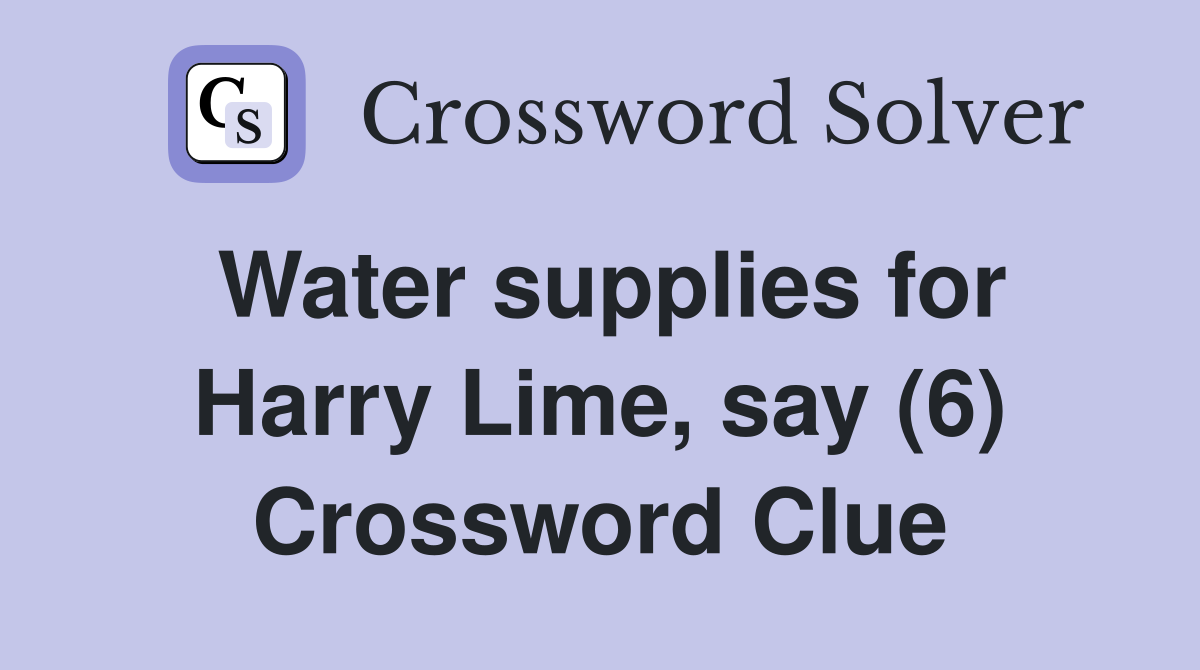 Water supplies for Harry Lime, say (6) Crossword Clue