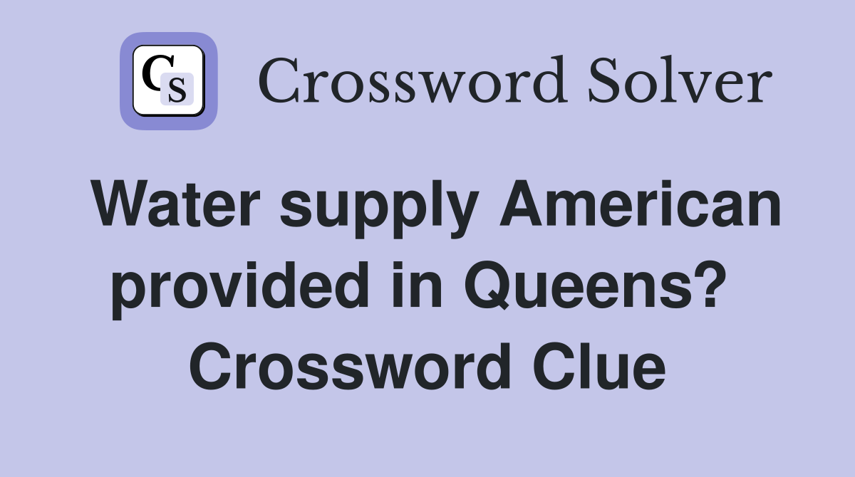 Water supply American provided in Queens?  Crossword Clue