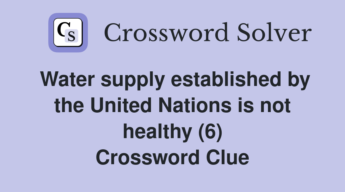 Water supply established by the United Nations is not healthy (6) Crossword Clue