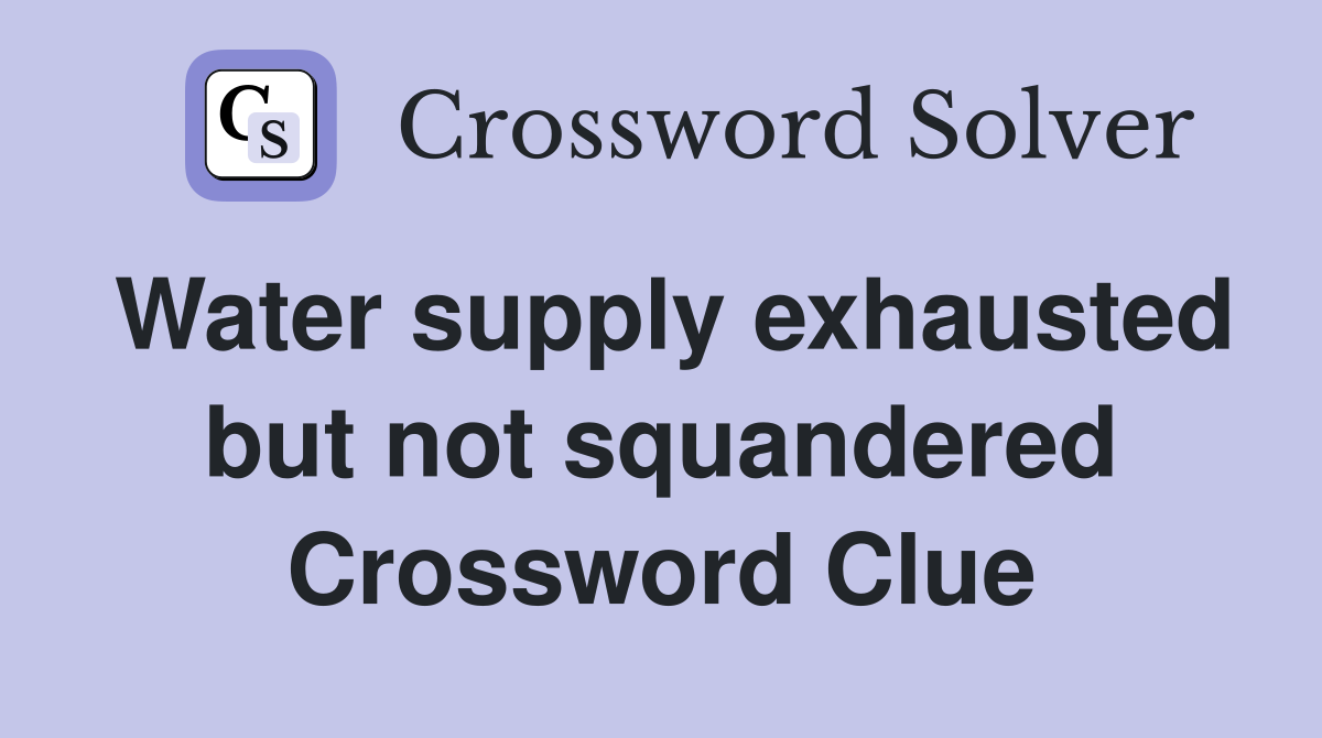 Water supply exhausted but not squandered Crossword Clue