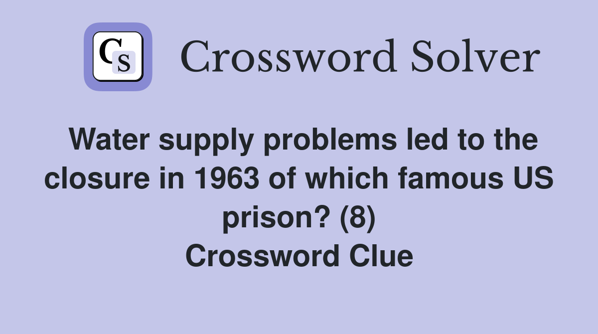 Water supply problems led to the closure in 1963 of which famous US prison? (8) Crossword Clue