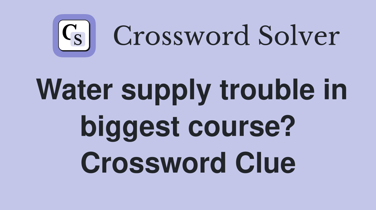 Water supply trouble in biggest course? Crossword Clue