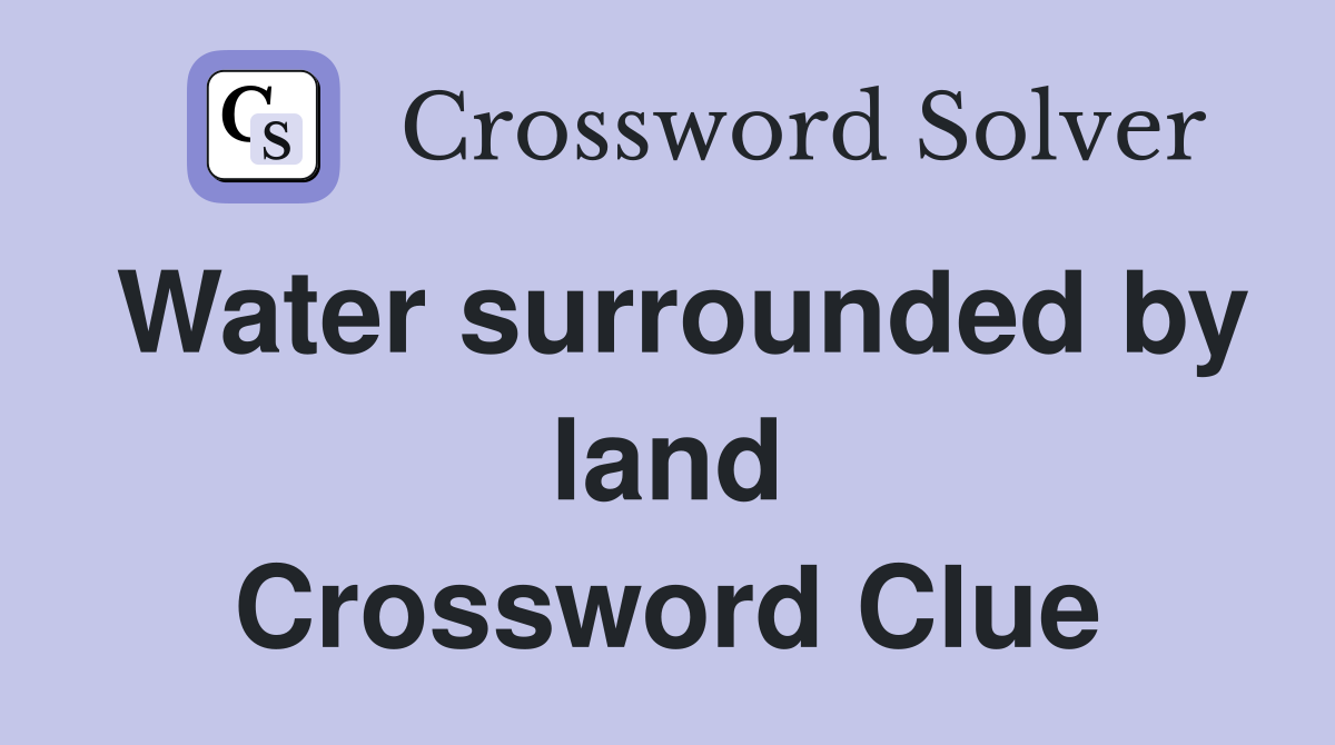 Water surrounded by land Crossword Clue
