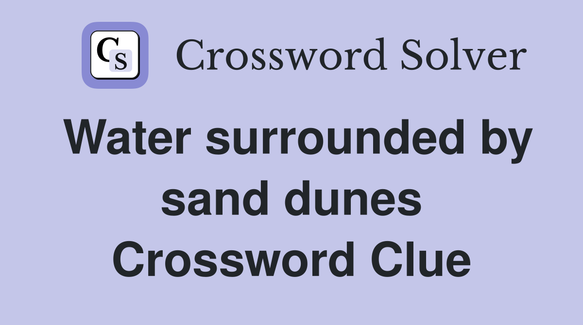 Water surrounded by sand dunes Crossword Clue