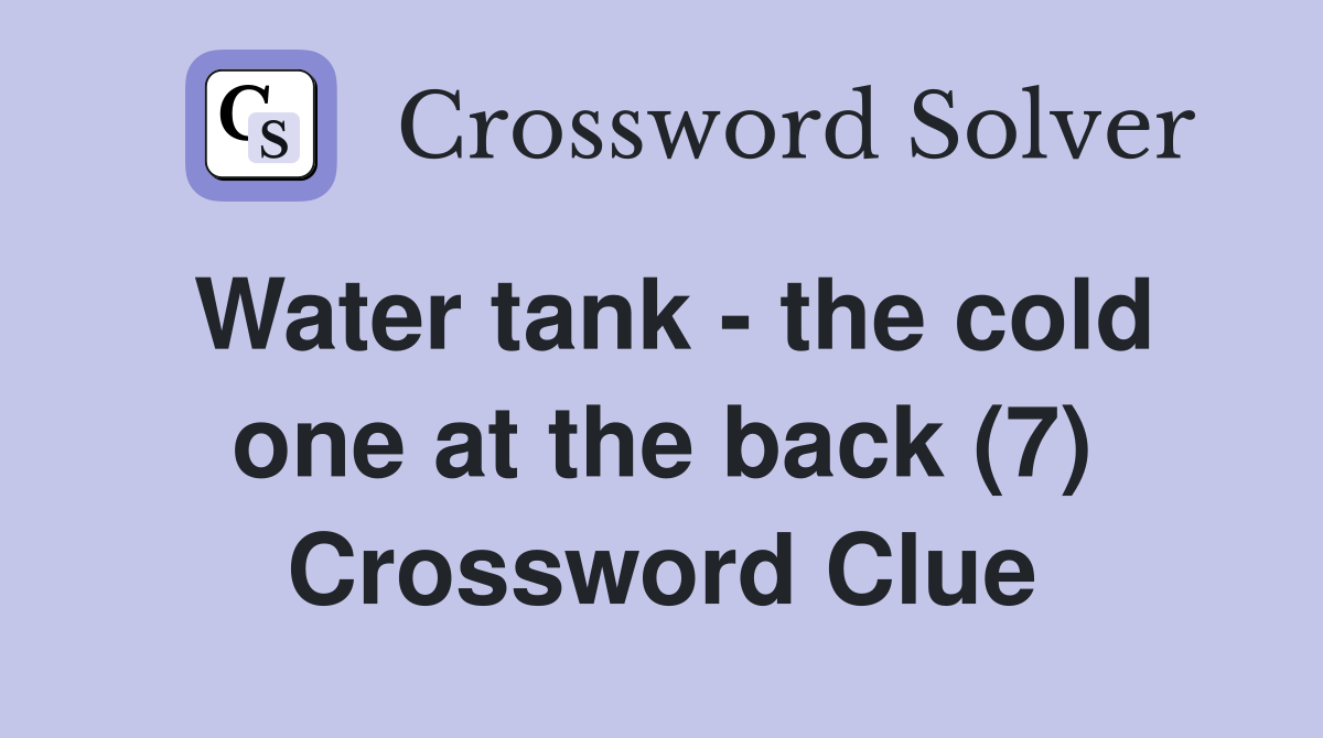 Water tank - the cold one at the back (7) Crossword Clue