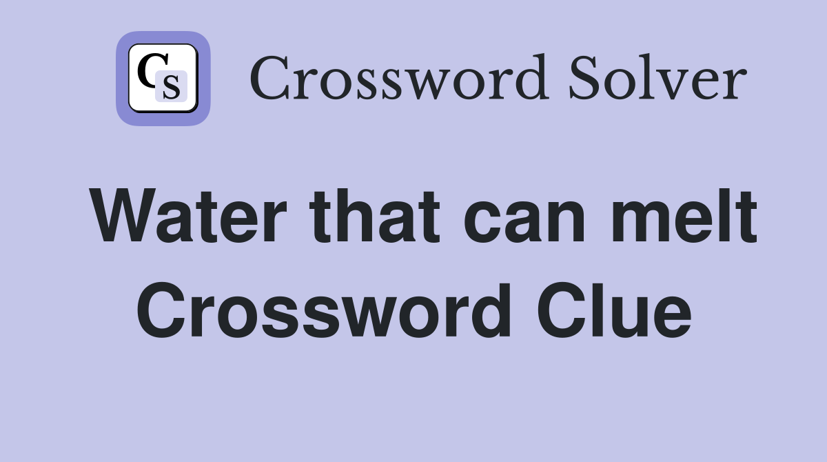 Water that can melt Crossword Clue