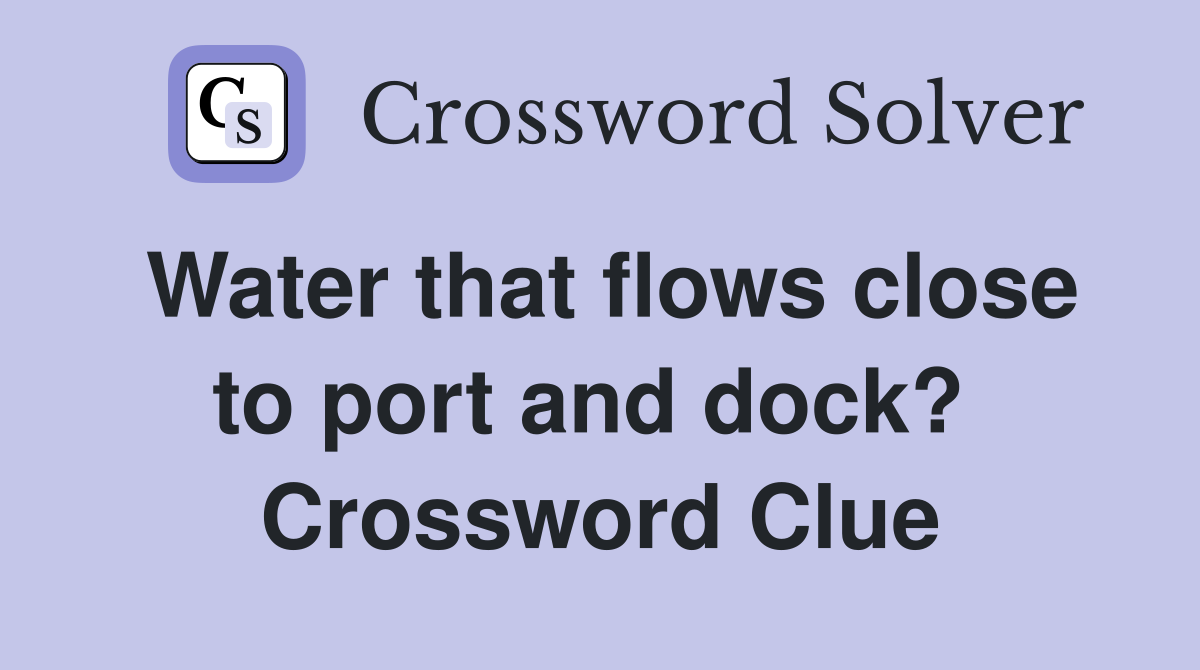 Water that flows close to port and dock?  Crossword Clue
