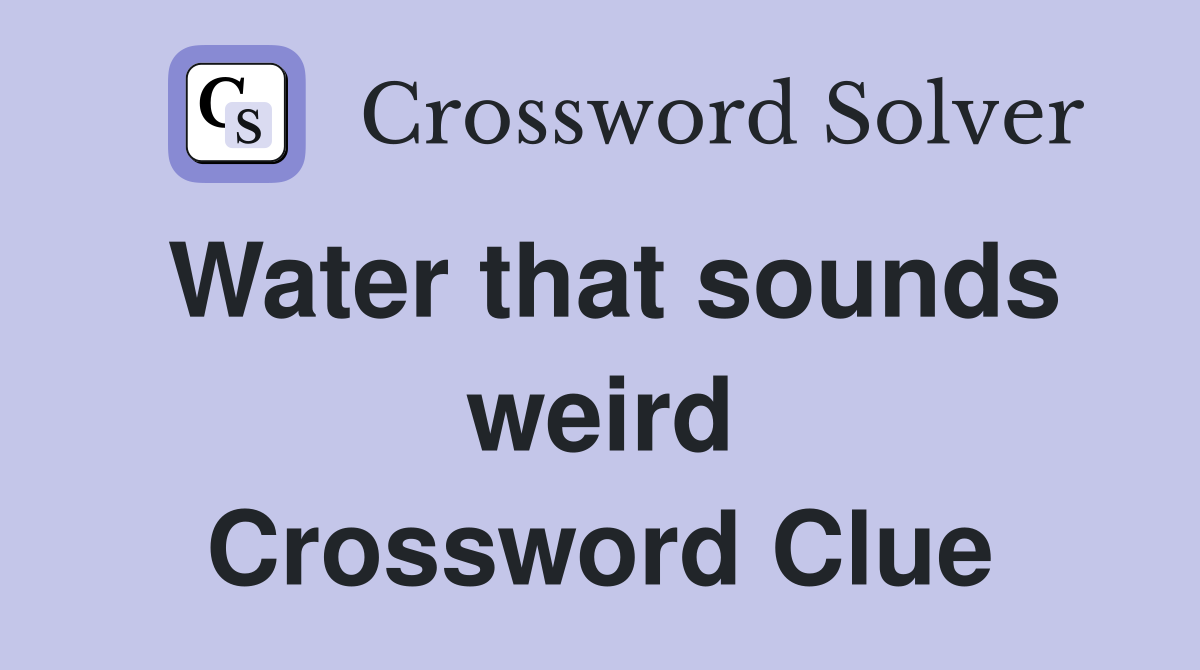 Water that sounds weird Crossword Clue