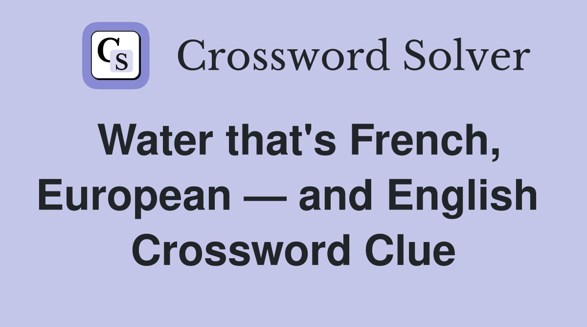 Water that's French, European — and English  Crossword Clue