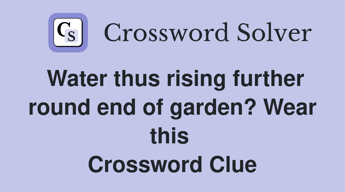 Water thus rising further round end of garden? Wear this  Crossword Clue