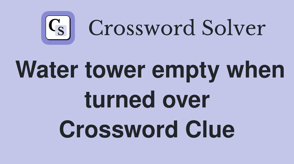 Water tower empty when turned over Crossword Clue