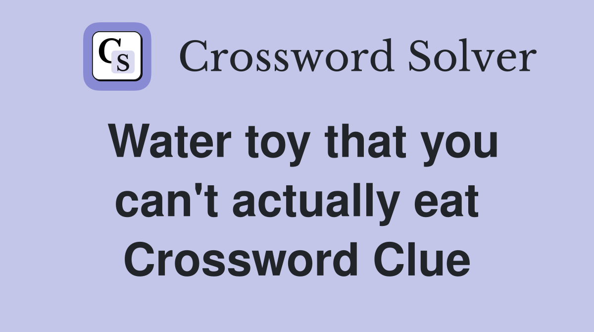 Water toy that you can't actually eat Crossword Clue