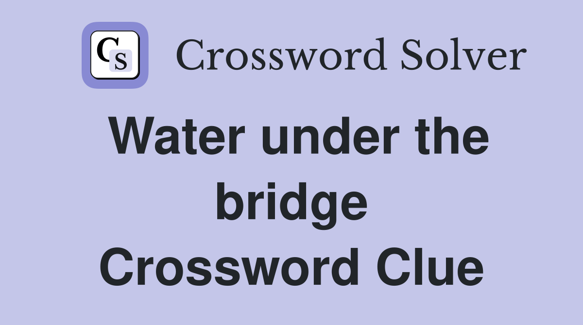 Water under the bridge Crossword Clue