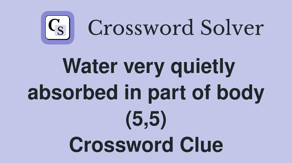 Water very quietly absorbed in part of body (5,5) Crossword Clue