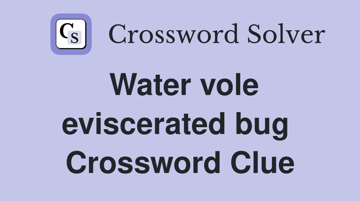 Water vole eviscerated bug  Crossword Clue