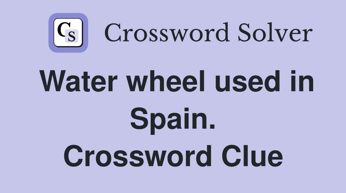 Water wheel used in Spain. Crossword Clue