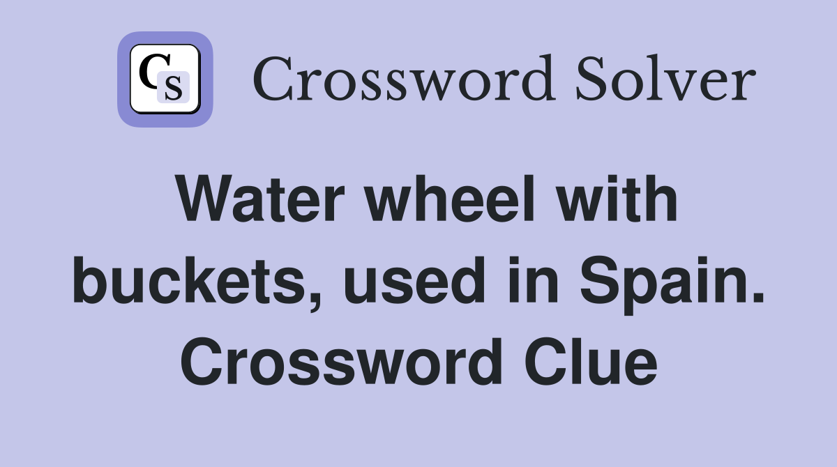 Water wheel with buckets, used in Spain. Crossword Clue