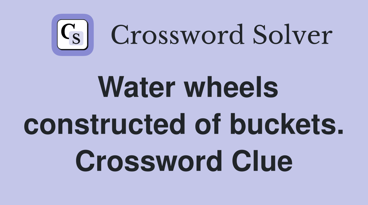 Water wheels constructed of buckets. Crossword Clue