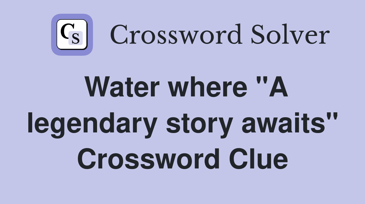 Water where "A legendary story awaits" Crossword Clue