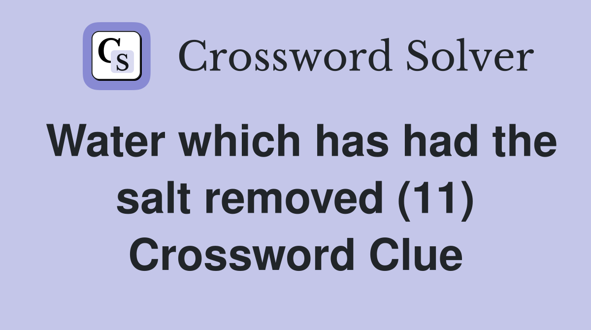 Water which has had the salt removed (11) Crossword Clue