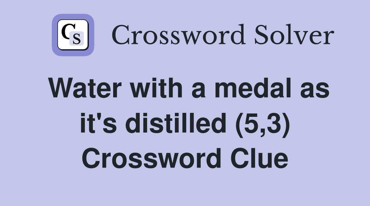 Water with a medal as it's distilled (5,3) Crossword Clue